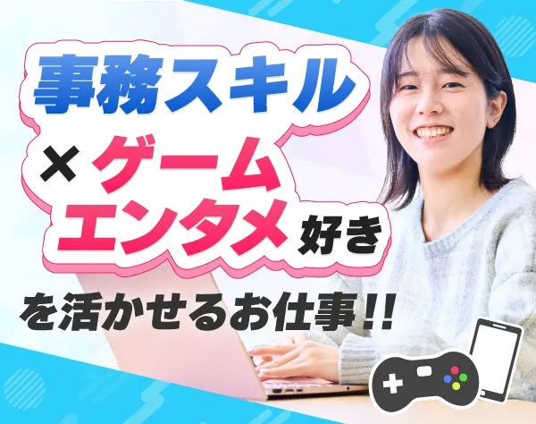 ゲーム業界の事務☆髪型・ネイル自由＆私服OK☆10時出勤☆20～40代活躍中