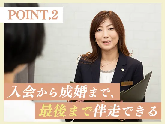初回のご相談から成婚までをサポート。 「あなたのおかげ」が直接いただけるお仕事です。