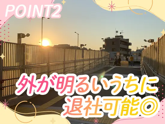 夕方前に退勤OK！子供のお迎えやスーパーでの買い物など、夕方以降の時間を有効活用できます♪