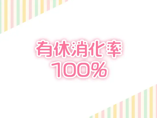 有給取得がしやすく、消化率はなんと100％！残業も無いのでメリハリ付けて働けます！