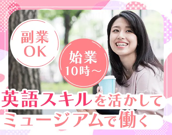 ミュージアムの受付スタッフ*残業ほぼなし*始業10時～*副業・扶養内勤務可