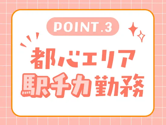 勤務地は都心の駅チカオフィス！通勤のストレスも無いのが魅力です。
