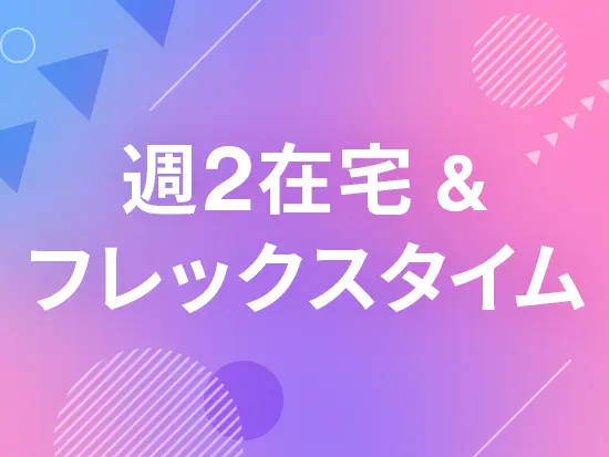 フルフレックスタイム制や週2日程度のリモートワークを活用し、プライベートも大切にできる環境です！