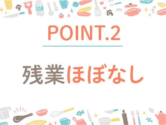 基本的に残業はありません！定時に帰宅しているメンバーがほとんどです◎