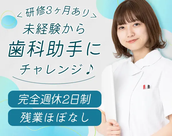 歯科助手*未経験大歓迎*年間休日126日*長期休暇が充実*産育休実績多数