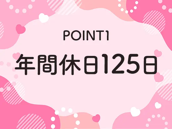 年間休日125日、土日祝休みでオンオフメリハリつけて働くことができます◎