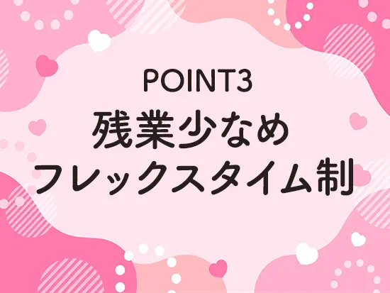 基本定時退社です。フレックスタイム制で朝の出勤時間の調整も可能です。