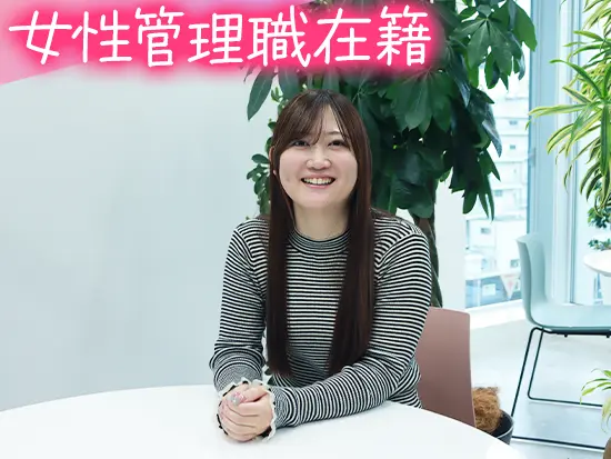 事務チームは女性メイン！管理職やリーダーも女性が務めており、キャリアアップも狙えます♪