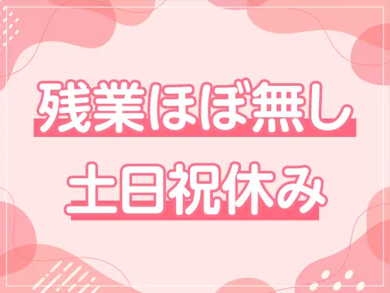 定時退社が基本！休日もたっぷりで、プライベートも充実♪