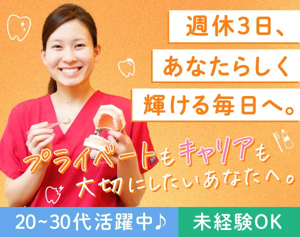 受付・歯科助手*未経験OK*20~30代活躍中*年休160日*週休3日制可