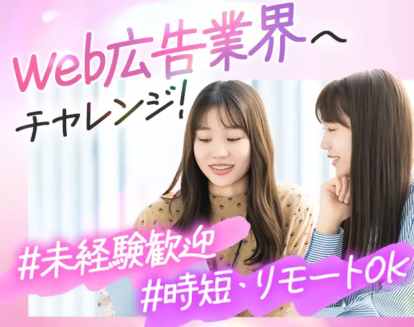 Web広告アシスタント*未経験OK*時短OK*ネイル・服装・髪自由*リモートOK