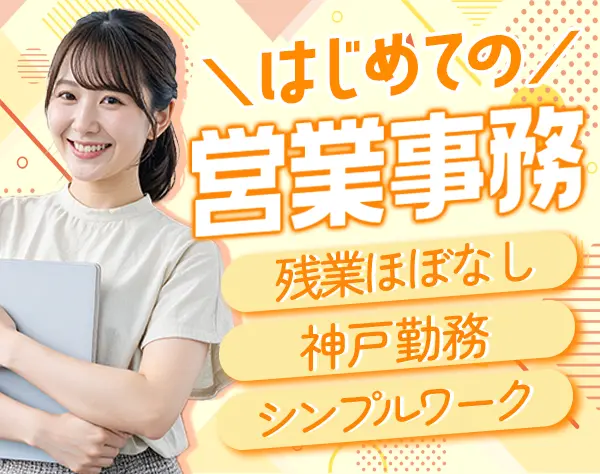営業事務｜未経験OK｜人柄重視の採用｜基本定時退社｜神戸勤務