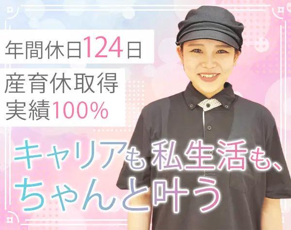 店長候補/賞与年2回/年間休日124日/産育休取得100％/長期休み可/社員割引有