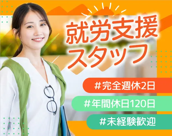 就労支援スタッフ☆未経験歓迎☆介護・介助一切ナシ☆17:30定時☆9連休OK