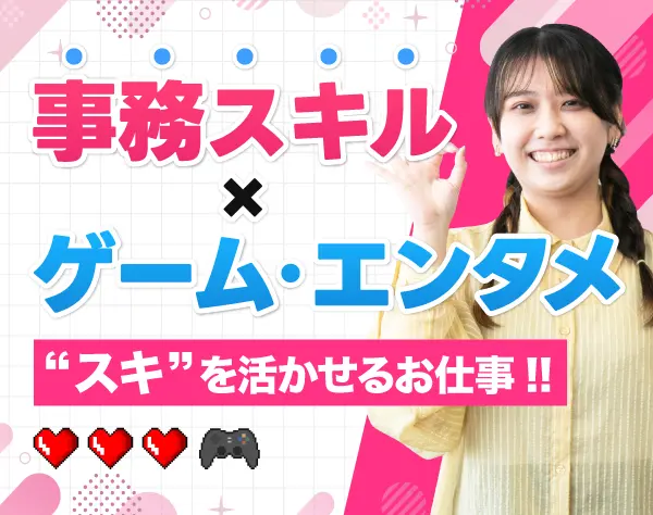ゲーム・マンガ・アニメ業界の事務 ★経験を活かせる環境★残業ほぼなし！