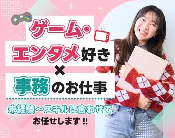 ゲーム・マンガ・アニメ業界の事務 ◎PC操作ができる方◎残業ほとんどナシ