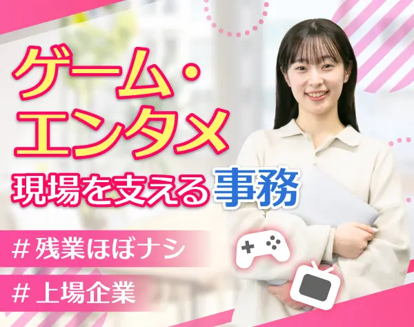 ゲーム・マンガ・アニメ業界の事務 ◆スキルが活かせる◆残業少なめ