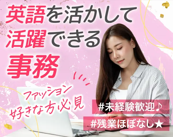 【営業事務】英語力を活かしたい方歓迎☆ハイブランドと取引☆残業少なめ