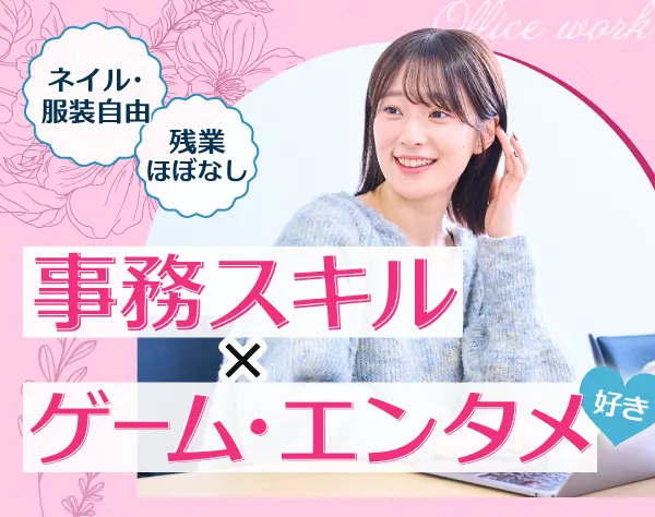 ゲーム・エンタメ事務 ☆ゲーム好き大歓迎☆服装・ネイル自由☆上場企業