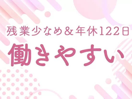 バツグンの働きやすさで女性社員が多く活躍中。ライフイベントを経ても長く働けます。