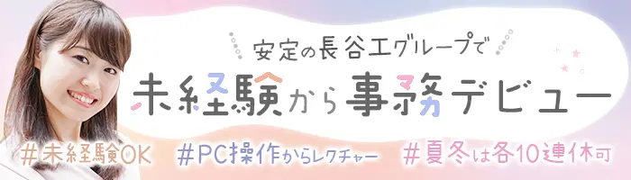 事務*未経験歓迎*実働7.5h*残業少*夏/冬10連休実績有*20~30代活躍*研修充実