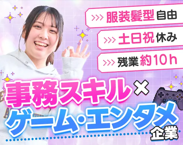 ゲーム・エンタメ会社の事務*未経験OK*土日祝休*残業ほぼ無*服装髪型自由