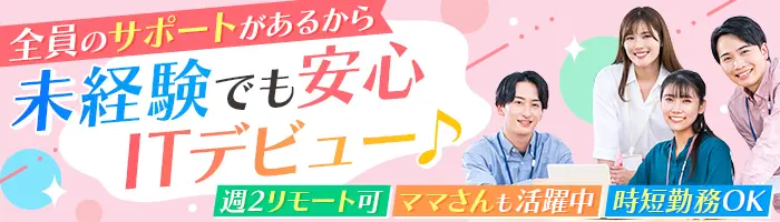 初級エンジニア*未経験OK♪*時短勤務*週2リモート可*ママ活躍*ブランクOK