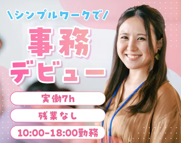 一般事務*上場企業のグループ会社*未経験OK*残業ほぼなし*実働7h*10時出勤