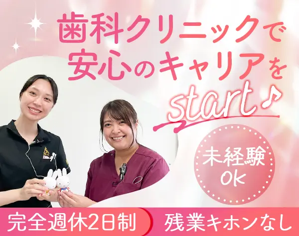 歯科助手*未経験歓迎*残業ほぼ無し*年休120日*研修サポート充実*賞与年2回