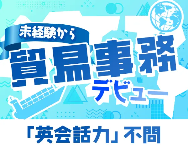 貿易事務*未経験OK♪*賞与5ヶ月分*土日祝休み*資格取得時に奨励金あり
