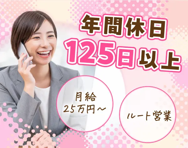 ルート営業*ほぼ定時退社*土日祝休み*年間休日125日以上*月給25万円以上