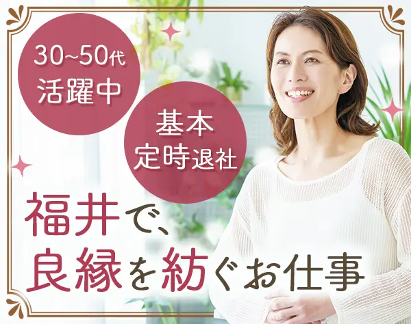 結婚アドバイザー*未経験OK*残業ほぼなし*転勤なし*福井*完全週休2日制