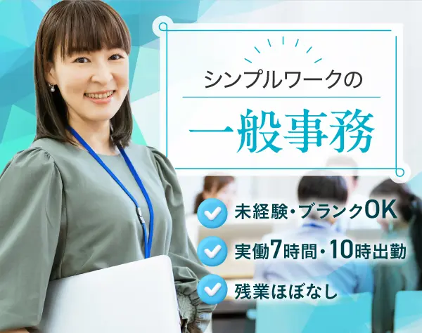 一般事務*上場企業のグループ会社*未経験OK*残業ほぼなし*実働7h*10時出勤
