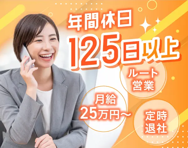 ルート営業*ほぼ定時退社*土日祝休み*年間休日125日以上*月給25万円以上