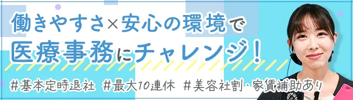 医療事務*未経験OK*残業月1.9H*有給消化率89％*10連休OK*家賃補助*安定性◎