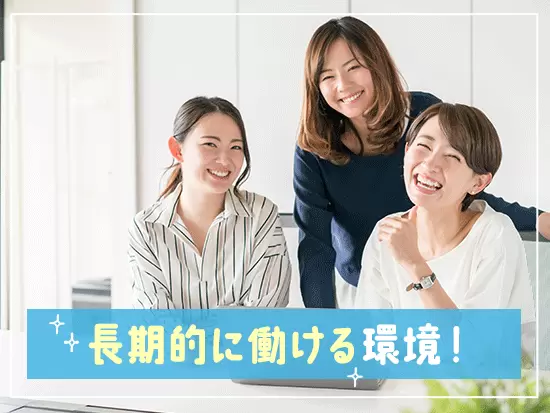 ＜産育休取得実績有！＞ライフスタイルが変わっても無理なく働けます！