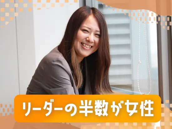 リーダーは約半数が女性！ライフステージの変化があってもキャリア築けます◎