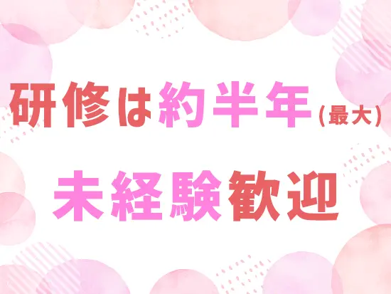 一人ひとりの成長ペースに合わせた研修期間をご用意しています！