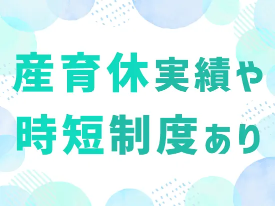 家庭と両立しながらの勤務が可能。長く安心して働ける会社です！