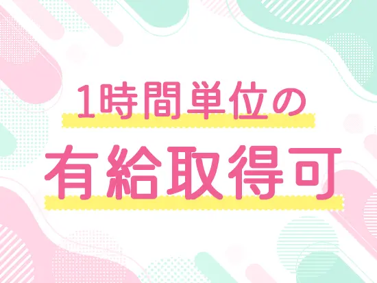 【年間休日127日】【1時間単位での有給取得可】など、働きやすさ抜群の環境です◎