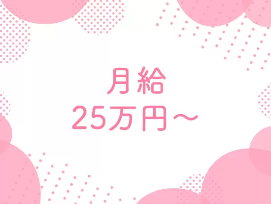 月給25万円を支給。安定した収入で、プライベートも大切にしながら働けます。