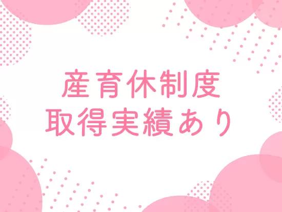 産育休取得実績あり！将来も安心して長く活躍することができます。