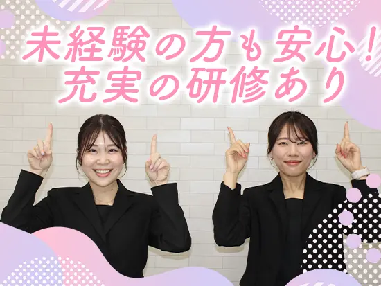 社員の前職は販売・営業・美容系など様々。安心して働けるよう、職種ごとに独自の研修プログラムをご用意！