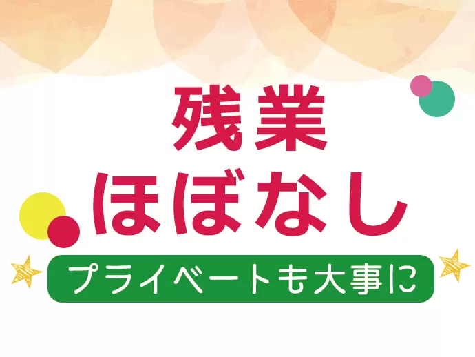 残業もほとんどなく、自分の時間を楽しめるのも魅力のひとつです♪