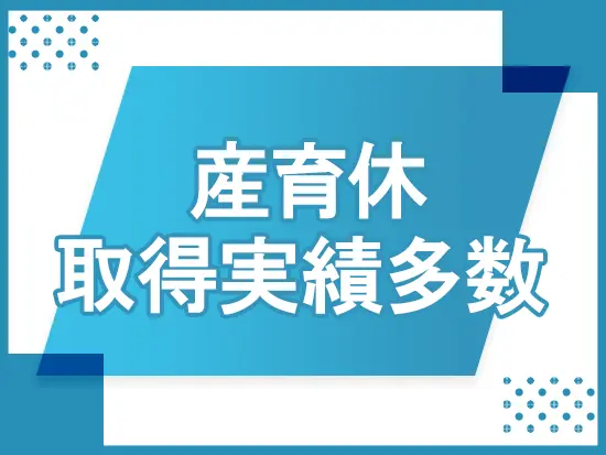 産育休制度の取得実績があり、社員全員でサポートしているため安心して長くご活躍いただけます。