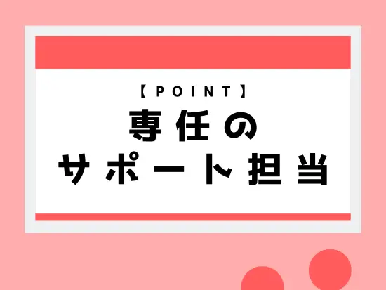 営業担当とは別で専任サポート担当が在籍！派遣前後でしっかりフォローします。