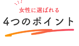 女性に選ばれる4つのポイント