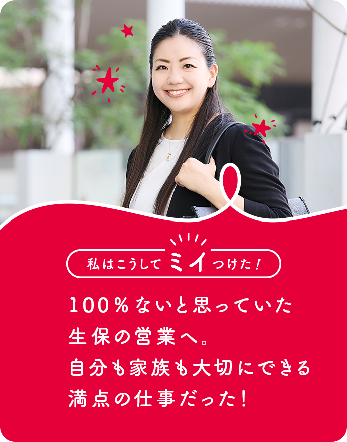 100％ないと思っていた生保の営業へ。自分も家族も大切にできる満点の仕事だった！