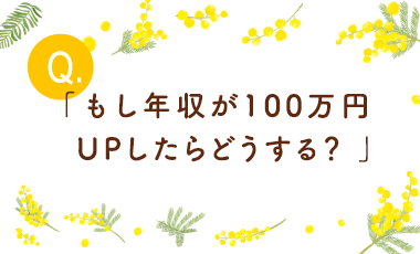「もし年収が100万円UPしたらどうする？ 」