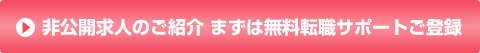 非公開求人のご紹介 まずは無料転職サポートご登録